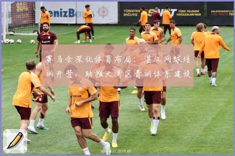 赛马会深化体育布局：湛江网球培训开营，助推大湾区青训体系建设