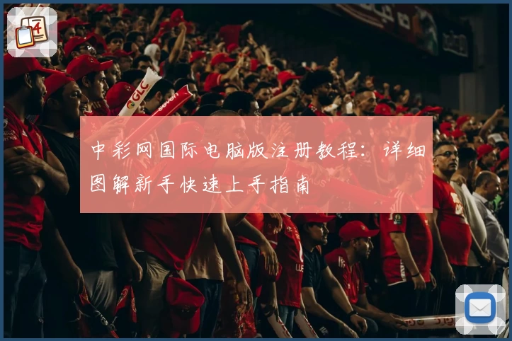 中彩网国际电脑版注册教程：详细图解新手快速上手指南